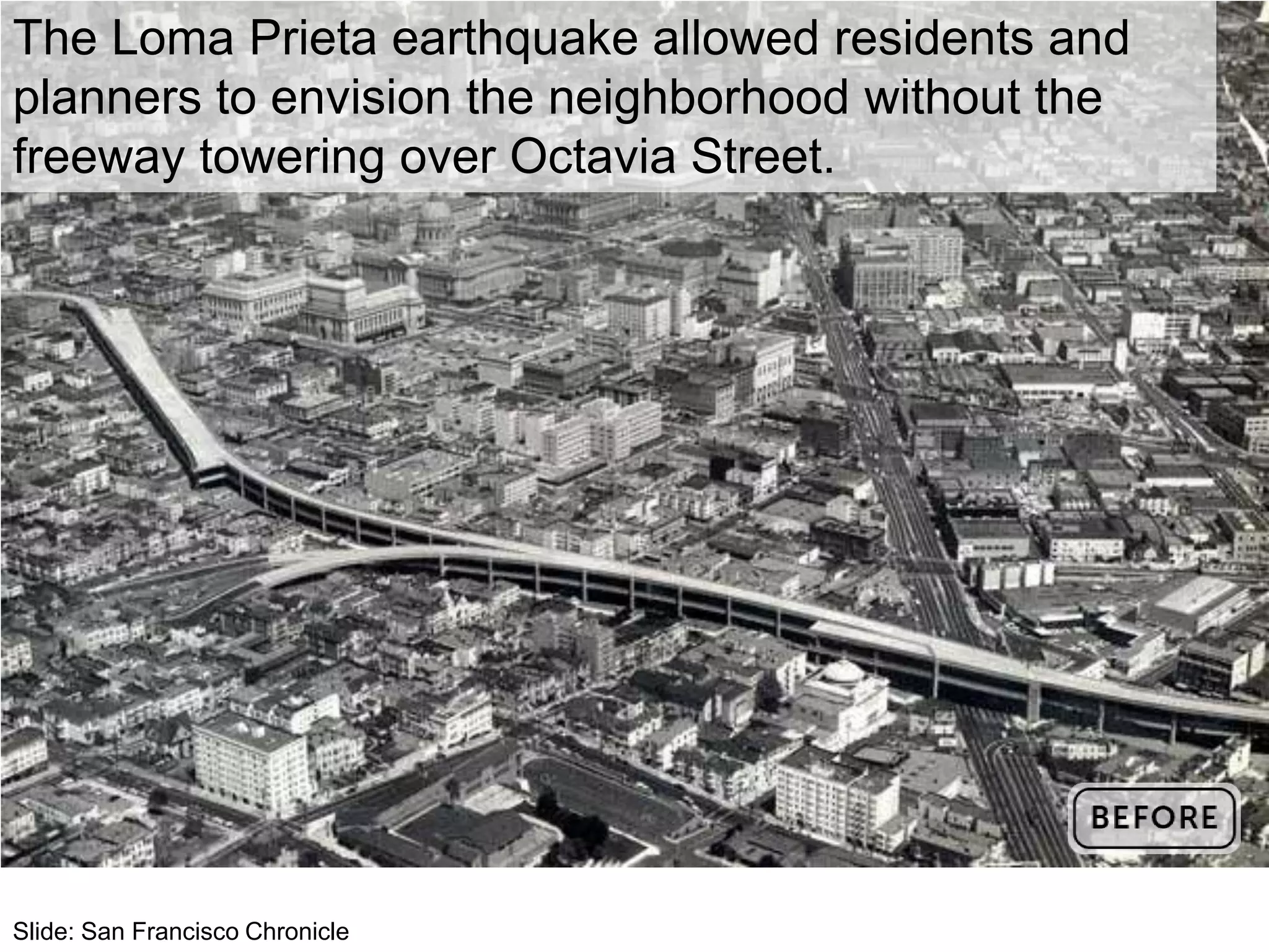 Slide: San Francisco Chronicle
The Loma Prieta earthquake allowed residents and
planners to envision the neighborhood without the
freeway towering over Octavia Street.