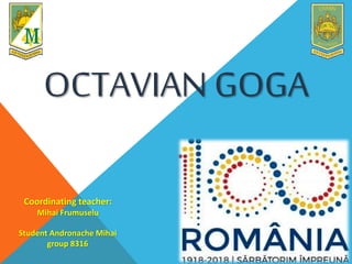 OCTAVIAN GOGA
Coordinating teacher:
Mihai Frumuselu
Student Andronache Mihai
group 8316
 
