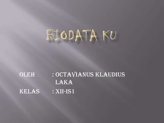 Oleh    : Octavianus Klaudius
          Laka
Kelas   : XII-IS1
 