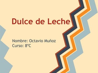 Dulce de Leche

Nombre: Octavio Muñoz
Curso: 8ºC
 
