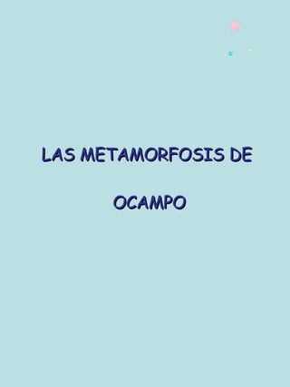 LAS METAMORFOSIS DE  OCAMPO 