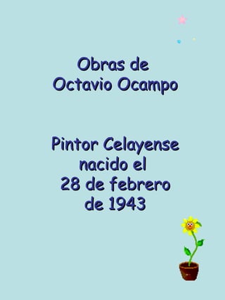 Obras de Octavio Ocampo Pintor Celayense nacido el 28 de febrero de 1943