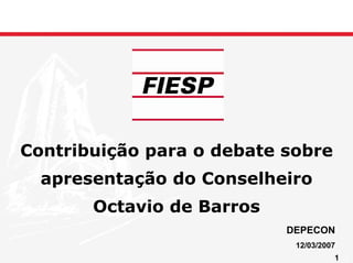 Contribuição para o debate sobre
  apresentação do Conselheiro
       Octavio de Barros
                           DEPECON
                            12/03/2007
                                     1 1
 