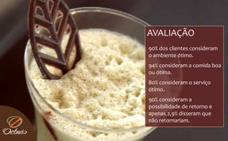 AVALIAÇÃO
90% dos clientes consideram 
o ambiente ótimo.
94% consideram a comida boa 
ou ótima.
   ói
80% consideram o serviço 
ótimo.
óti
90% consideram a 
possibilidade de retorno e 
apenas 2,9% disseram que 
não retornariam.
 
