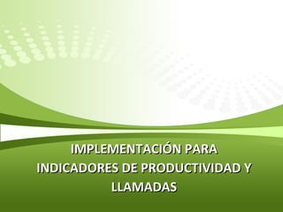 IMPLEMENTACIÓN PARA INDICADORES DE PRODUCTIVIDAD Y LLAMADAS 