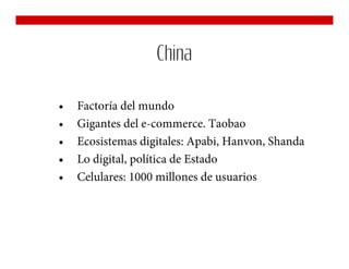 China

•   Factoría del mundo
•   Gigantes del e-commerce. Taobao
•   Ecosistemas digitales: Apabi, Hanvon, Shanda
•   Lo digital, política de Estado
•   Celulares: 1000 millones de usuarios
 