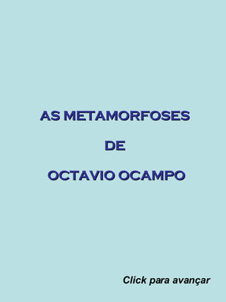 AS METAMORFOSES  DE  OCTAVIO OCAMPO Click para avançar 