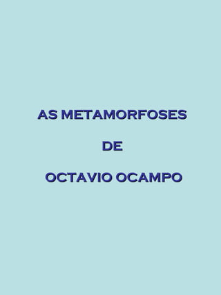 AS METAMORFOSES

      DE

OCTAVIO OCAMPO
 
