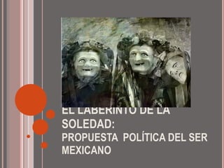 EL LABERINTO DE LA SOLEDAD: PROPUESTA  POLÍTICA DEL SER MEXICANO 