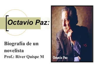 Octavio Paz: Biografía de un  novelista  Prof.: River Quispe M 
