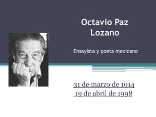 Octavio Paz
     Lozano

Ensayista y poeta mexicano




31 de marzo de 1914
19 de abril de 1998
 