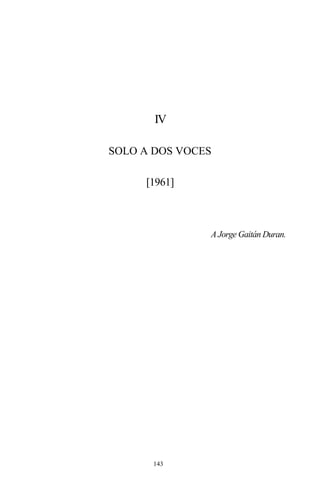 143
IV
SOLO A DOS VOCES
[1961]
A Jorge Gaitán Duran.
 