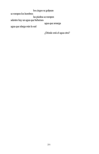 251
losciegossegolpean
serompenloshombres
laspiedrasserompen
adentrohayunaguaquebebemos
aguaqueamarga
aguaquealargamáslased
¿Dónde está el agua otra?
 