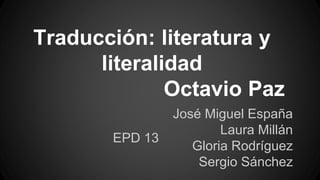 Traducción: literatura y
literalidad
Octavio Paz
José Miguel España
Laura Millán
Gloria Rodríguez
Sergio Sánchez
EPD 13
 