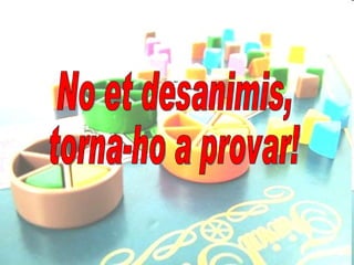 No et desanimis, torna-ho a provar! 