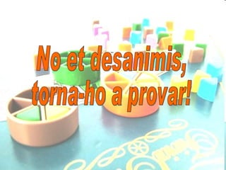 No et desanimis, torna-ho a provar! 