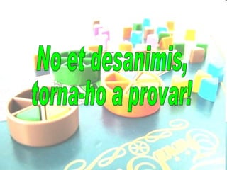 No et desanimis, torna-ho a provar! 