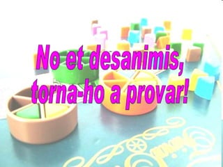 No et desanimis, torna-ho a provar! 