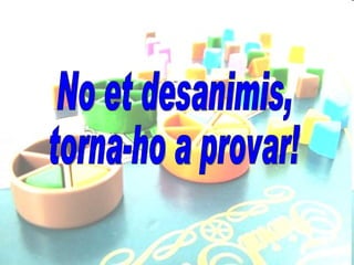 No et desanimis, torna-ho a provar! 