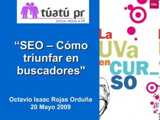 “ SEO – Cómo triunfar en buscadores &quot; Octavio Isaac Rojas Orduña 20 Mayo 2009 