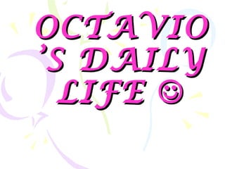 OOCCTTAAVVIIOO 
’’SS DDAAIILLYY 
LLIIFFEE 
 