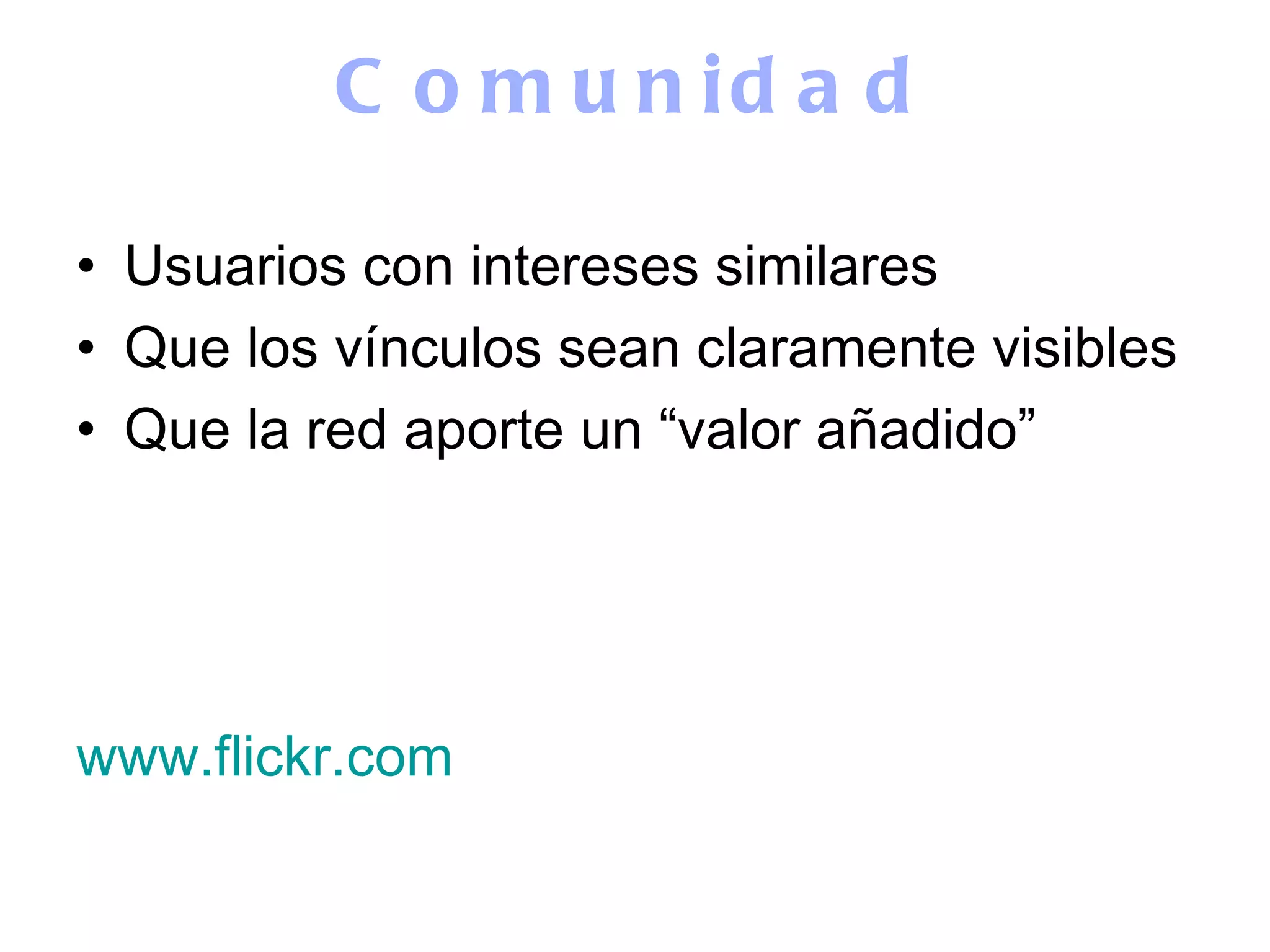 Comunidad Usuarios con intereses similares Que los vínculos sean claramente visibles Que la red aporte un “valor añadido” www.flickr.com 