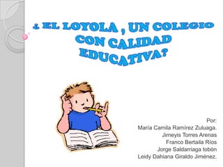 Por:
María Camila Ramírez Zuluaga.
         Jirneyis Torres Arenas
           Franco Bertaila Ríos
       Jorge Saldarriaga tobòn
Leidy Dahiana Giraldo Jiménez.
 