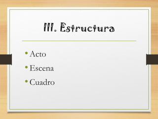 III. Estructura
•Acto
•Escena
•Cuadro
 