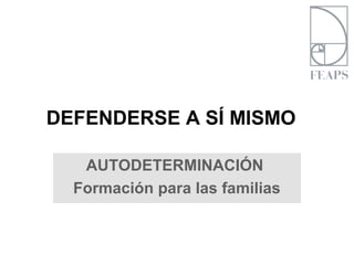 DEFENDERSE A SÍ MISMO
AUTODETERMINACIÓN
Formación para las familias
 