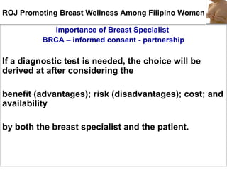 ROJ Promoting Breast Wellness Among Filipino Women
Importance of Breast Specialist
BRCA – informed consent - partnership
I...