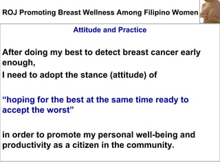 ROJ Promoting Breast Wellness Among Filipino Women
Attitude and Practice
After doing my best to detect breast cancer early...