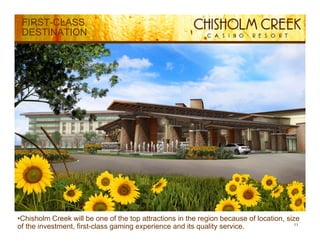 FIRST-CLASS
 DESTINATION




•Chisholm Creek will be one of the top attractions in the region because of location, size
                                                                                         11
of the investment, first-class gaming experience and its quality service.
 