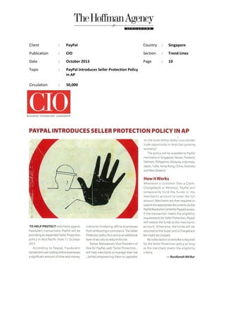 Client

:

PayPal

Country

:

Singapore

Publication

:

CIO

Section

:

Trend Lines

Date

:

October 2013

Page

:

10

Topic

:

PayPal Introduces Seller Protection Policy
in AP

Circulation

:

50,000

 