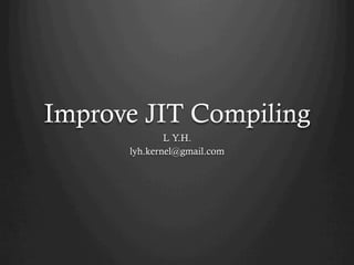Improve JIT Compiling
L Y.H.
lyh.kernel@gmail.com

 