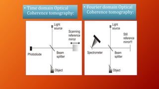 • Time domain Optical
Coherence tomography:
• Fourier domain Optical
Coherence tomography:
 