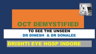 OCT DEMYSTIFIED
TO SEE THE UNSEEN
DR DINESH & DR SONALEE
DRISHTI EYE HOSP INDORE
 