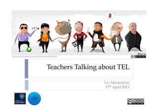 Teachers Talking about TEL
Liz Masterman
17th April 2013
http://giar3579.deviantart.com/art/My-lecturers-306744823
 