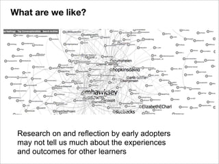 Research on and reflection by early adopters
may not tell us much about the experiences
and outcomes for other learners
What are we like?
 