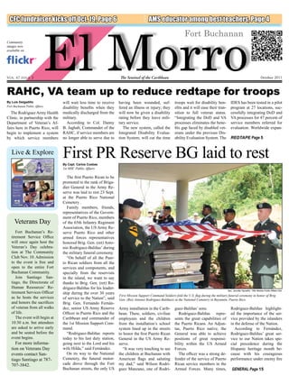El Morro
  CFC fundraiser kicks off Oct. 19, Page 6                                               AMS educator among best teachers, Page 4

                                                                                                                  Fort Buchanan
Community
images now
available on




Vol. 47 issue 3                                                     The Sentinel of the Caribbean                                                                                 October 2011



RAHC, VA team up to reduce redtape for troops
By Luis Delgadillo                will wait less time to receive    having been wounded, suf-              troops wait for disability ben-         IDES has been tested in a pilot
Fort Buchanan Public Affairs
                                  disability benefits when they     fered an illness or injury; they       efits and it will ease their tran-      program at 27 locations, suc-
  The Rodriguez Army Health       medically discharged from the     will now be given a disability         sition to full veteran status.          cessfully integrating DoD and
Clinic, in partnership with the   military.                         rating before they leave mili-         “Integrating the DoD and VA             VA processes for 47 percent of
Department of Veteran’s Af-         According to Col. Danny         tary service.                          processes eliminates the bene-          service members referred for
fairs here in Puerto Rico, will   B. Jaghab, Commander of the          The new system, called the          fits gap faced by disabled vet-         evaluation. Worldwide expan-
begin to implement a system       RAHC, if service members are      Integrated Disability Evalua-          erans under the previous Dis-
by which service members          no longer able to serve due to    tion System, will cut the time         ability Evaluation System. The          REDTAPE Page 5


   Live & Explore
                                  First PR Reserve BG laid to rest
                                  By Capt. Carlos Cuebas
                                  1st MSC Public Affairs

                                    The first Puerto Rican to be
                                  promoted to the rank of Briga-
                                  dier General in the Army Re-
                                  serve was laid to rest 23 Sept.
                                  at the Puerto Rico National
                                  Cemetery .
                                    Family members, friends,
                                  representatives of the Govern-
                                  ment of Puerto Rico, members
     Veterans Day                 of the 65th Infantry Regiment
                                  Association, the US Army Re-
      Fort Buchanan’s Re-         serve Puerto Rico and other
   tirement Service Office        armed forces representatives
   will once again host the       honored Brig. Gen. (ret) Anto-
   Veteran’s Day celebra-         nio Rodriguez-Baliñas’ during
   tion at The Community          the military funeral ceremony.
   Club Nov. 10. Admission          “On behalf of all the Puer-
   to the event is free and       to Rican soldiers from all the
   open to the entire Fort        services and components, and
   Buchanan Community.            specially from the reservists
      Join Santiago San-          in the island, we want to say
   tiago, the Directorate of      thanks to Brig. Gen. (ret) Ro-
   Human Resources’ Re-           driguez-Baliñas for his leader-
                                                                                                                                                 Spc. Jennifer Spradlin, 16th Mobile Public Affairs Det.
   tirement Services Officer      ship during the over 30 years
                                                                    First Mission Support Command Soldiers fold the U.S. flag during the military funeral ceremony in honor of Brig.
   as he hosts the services       of service to the Nation”, said   Gen. (Ret) Antonio Rodriguez-Baliñasis at the National Cemetery in Bayamón, Puerto Rico.
   and honors the sacrifices      Brig. Gen. Fernando Fernán-
   of veteran from all walks      dez, senior US Army Reserve       Army installation in the Carib-        guez-Baliñas’ sons.                     Rodriguez-Baliñas highlight-
   of life.                       Officer in Puerto Rico and the    bean. There, soldiers, civilian          Rodriguez-Baliñas repre-              ed the importance of the ser-
      The event will begin at     Caribbean and commander of        employees and the children             sents the great capabilities of         vice provided by the islanders
   10:30 a.m. but attendees       the 1st Mission Support Com-      from the installation’s school         the Puerto Ricans. An Adjun-            in the defense of the Nation.
   are asked to arrive early      mand.                             system lined up in the streets         tas, Puerto Rico native, the               According to Fernández,
   and be seated before the         “Rodriguez-Baliñas reports      to honor the first Puerto Rican        General was able to achieve             Rodriguez-Baliñas’ great ser-
   event begins.                  today to his last duty station,   General in the US Army Re-             positions of great responsi-            vice to our Nation takes spe-
      For more informa-           going next to the Lord and his    serve.                                 bility within the US Armed              cial precedence during the
   tion on Veterans Day           wife Hilda,” said Fernández.        “It was very touching to see         Forces.                                 Hispanic heritage month be-
   events contact San-              On its way to the National      the children at Buchanan with            The officer was a strong de-          cause with his courageous
   tiago Santiago at 787-         Cemetery, the funeral motor-      American flags and saluting            fender of the service of Puerto         performance under enemy fire
   707-3842.                      cade drove through the Fort       my dad,” said Wilson Rodri-            Rican service members in the
                                  Buchanan streets, the only US     guez Manzano, one of Rodri-            Armed Forces. Many times,                 GENERAL Page 15
 