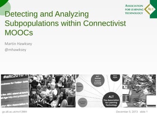 Detecting and Analyzing
Subpopulations within Connectivist
MOOCs
Martin Hawksey
@mhawksey

go.alt.ac.uk/mri13MH

December 5, 2013 | slide 1

 