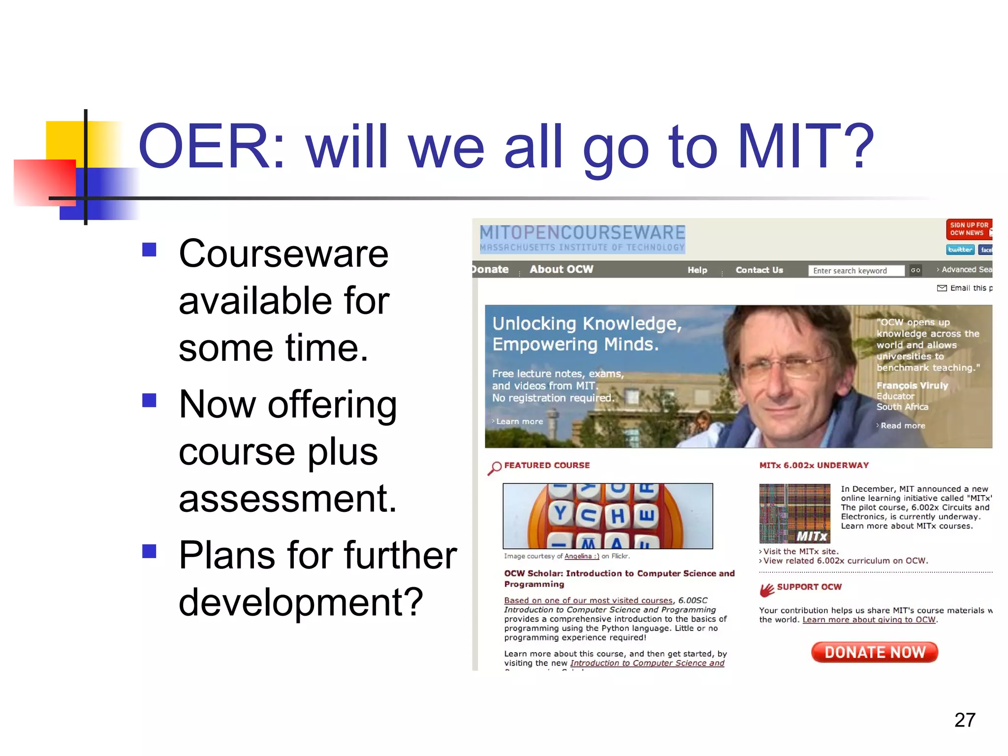 OER: will we all go to MIT?
 Courseware
available for
some time.
 Now offering
course plus
assessment.
 Plans for further
development?
27
 