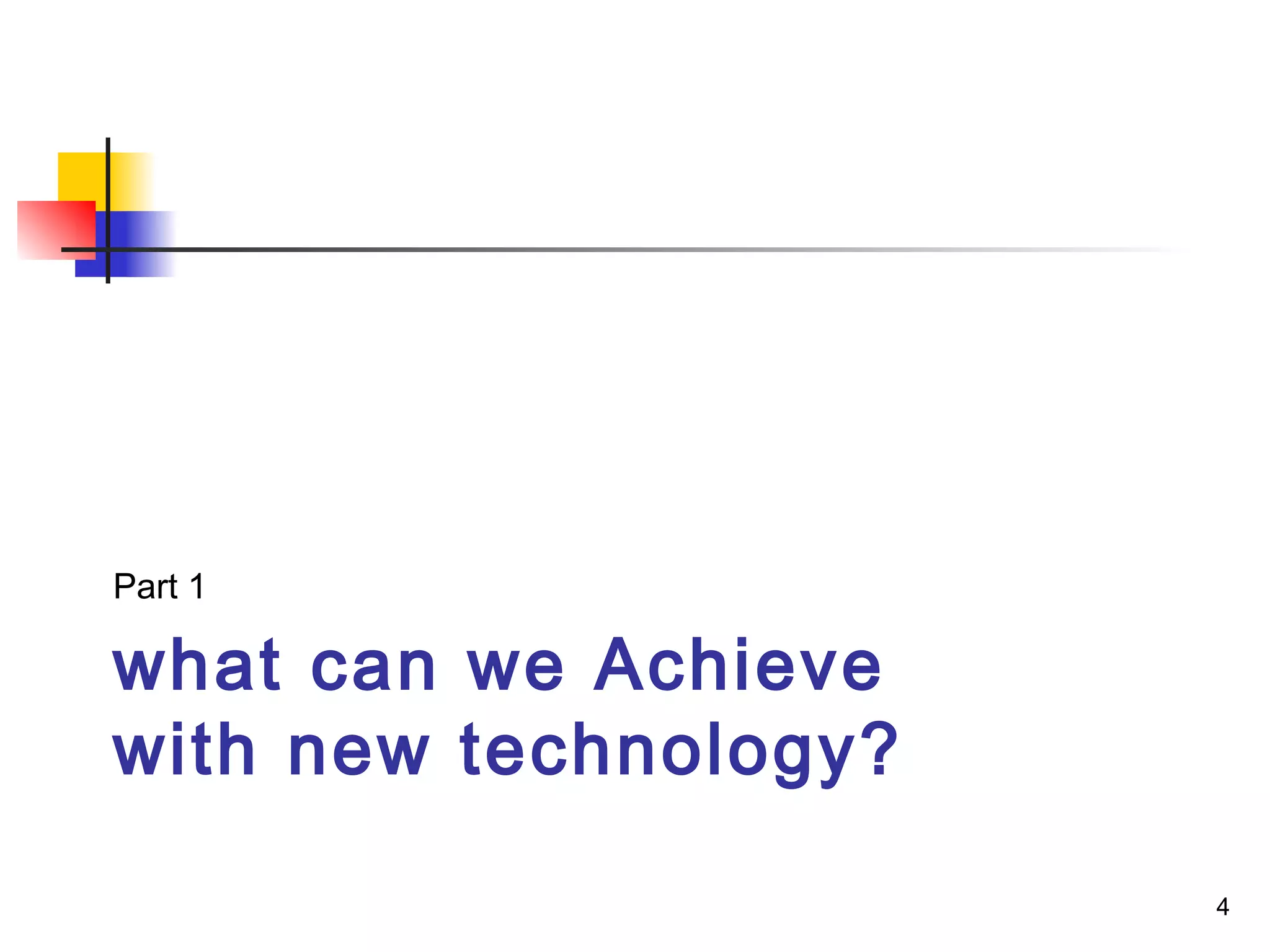 what can we Achieve
with new technology?
Part 1
4
 