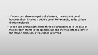 • If two atoms share two pairs of electrons, the covalent bond
between them is called a double bond. For example, in the c...