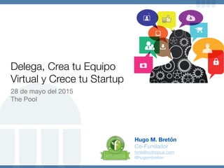 Delega, Crea tu Equipo
Virtual y Crece tu Startup
28 de mayo del 2015

The Pool
Hugo M. Bretón
Co-Fundador

hmb@octhopus.com

@hugombreton
 