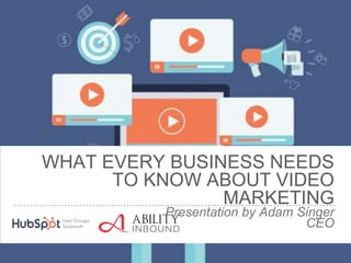 WHAT EVERY BUSINESS NEEDS
TO KNOW ABOUT VIDEO
MARKETING
Presentation by Adam Singer
CEO
 