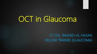 OCT in Glaucoma
LT. COL. RASHED-UL-HASAN
FELLOW TRAINEE (GLAUCOMA)
 