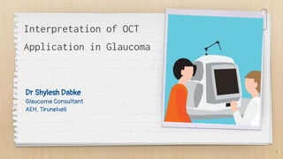 Interpretation of OCT
Dr Shylesh Dabke
Glaucoma Consultant
AEH, Tirunelveli
1
Application in Glaucoma
 