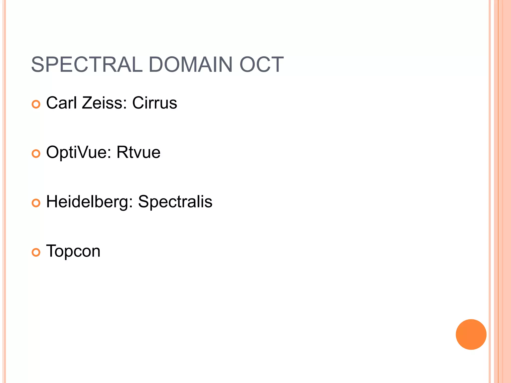 SPECTRAL DOMAIN OCT
 Carl Zeiss: Cirrus
 OptiVue: Rtvue
 Heidelberg: Spectralis
 Topcon
 