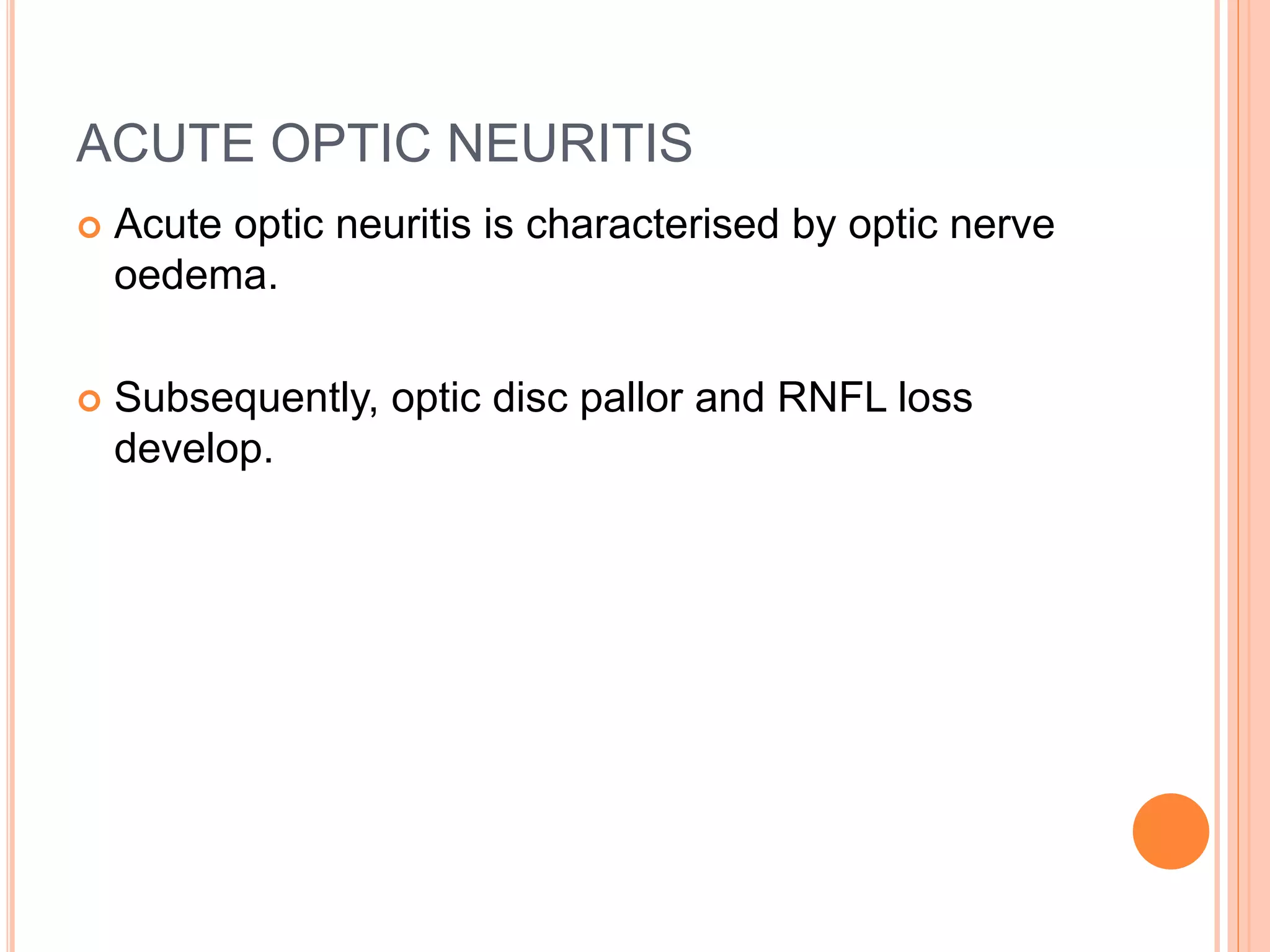 ACUTE OPTIC NEURITIS
 Acute optic neuritis is characterised by optic nerve
oedema.
 Subsequently, optic disc pallor and RNFL loss
develop.
 