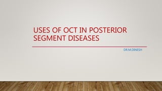 USES OF OCT IN POSTERIOR
SEGMENT DISEASES
DR.M.DINESH
 